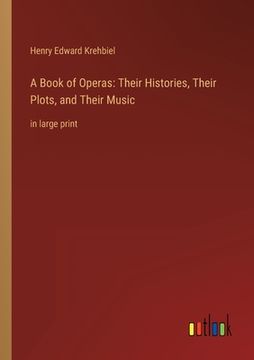 portada A Book of Operas: Their Histories, Their Plots, and Their Music: in large print (en Inglés)