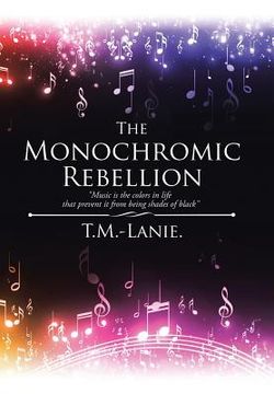 portada The Monochromic Rebellion: Music is the colors in life that prevent it from being shades of black (en Inglés)