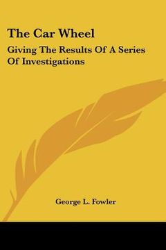 portada the car wheel: giving the results of a series of investigations (in English)