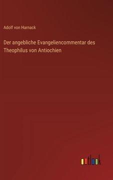 portada Der angebliche Evangeliencommentar des Theophilus von Antiochien (en Alemán)