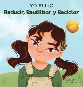 portada Yo Elijo Reducir, Reutilizar y Reciclar: Un Libro Colorido e Ilustrado Sobre Cómo Salvar Nuestra Tierra