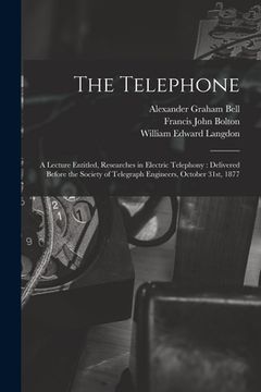 portada The Telephone: A Lecture Entitled, Researches in Electric Telephony: Delivered Before the Society of Telegraph Engineers, October 31s de William Edward Langdon(Legare Street pr)