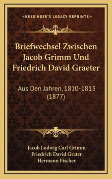 portada Briefwechsel Zwischen Jacob Grimm Und Friedrich David Graeter: Aus Den Jahren, 1810-1813 (1877) (in German)