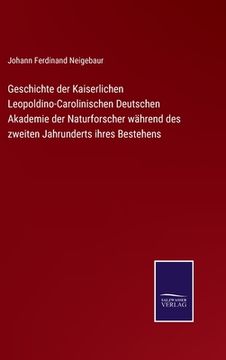portada Geschichte der Kaiserlichen Leopoldino-Carolinischen Deutschen Akademie der Naturforscher während des zweiten Jahrunderts ihres Bestehens (en Alemán)