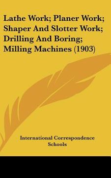 portada lathe work; planer work; shaper and slotter work; drilling and boring; milling machines (1903) (en Inglés)