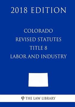 portada Colorado Revised Statutes - Title 8 - Labor and Industry (2018 Edition) (en Inglés)