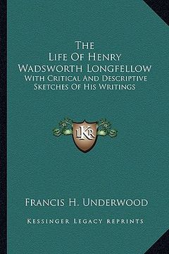 portada the life of henry wadsworth longfellow: with critical and descriptive sketches of his writings (in English)