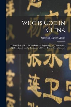 portada Who is God in China: Shin or Shang-te?: Remarks on the Etymology of [elohim] and of [theos], and on the Rendering of Those Terms Into Chine