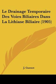 portada Le Drainage Temporaire Des Voies Biliaires Dans La Lithiase Biliaire (1905) (en Francés)