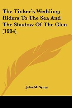 portada the tinker's wedding; riders to the sea and the shadow of the glen (1904) (in English)