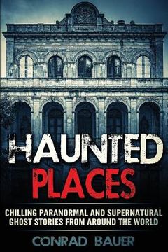 portada Haunted Places: Chilling Paranormal and Supernatural Ghost Stories from Around the World (in English)