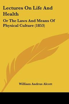 portada lectures on life and health: or the laws and means of physical culture (1853) (en Inglés)