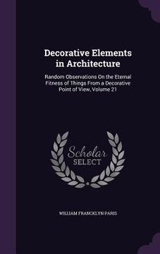 portada Decorative Elements in Architecture: Random Observations On the Eternal Fitness of Things From a Decorative Point of View, Volume 21 (en Inglés)