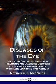 portada Diseases of the Eye: History of Ophthalmic Medicine - Treatments and Diagnoses Described by a Surgeon and Professor of Ophthalmology in the (in English)