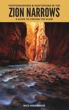 portada Photographing and Sightseeing in the Zion Narrows: A Guide to Finding the Glow (en Inglés)