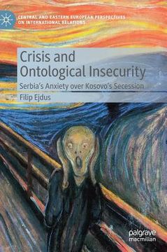 portada Crisis and Ontological Insecurity: Serbia's Anxiety Over Kosovo's Secession (en Inglés)