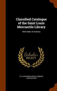 portada Classified Catalogue of the Saint Louis Mercantile Library: With Index of Authors (en Inglés)