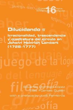 portada Dilucidando π. Irracionalidad, Trascendencia y Cuadratura del Círculo en Johann Heinrich Lambert (1728--1777) (in Spanish)