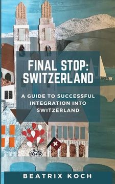 portada Final Stop: Switzerland: A Guide to Successful Integration into Switzerland (en Inglés)