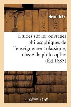 portada Études Sur Les Ouvrages Philosophiques de l'Enseignement Classique, Classe de Philosophie (en Francés)