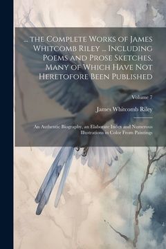 portada ... the Complete Works of James Whitcomb Riley ... Including Poems and Prose Sketches, Many of Which Have Not Heretofore Been Published: An Authentic (in English)