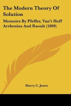 portada the modern theory of solution: memoirs by pfeffer, van't hoff arrhenius and raoult (1899)