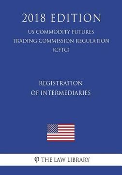portada Registration of Intermediaries (US Commodity Futures Trading Commission Regulation) (CFTC) (2018 Edition) (en Inglés)