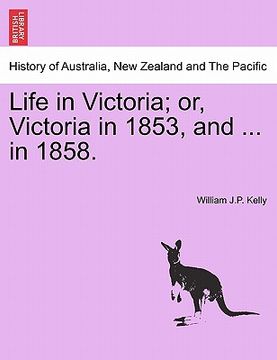 portada life in victoria; or, victoria in 1853, and ... in 1858.