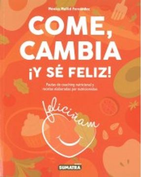 portada Come, Cambia¡ Y se Feliz! Pautas de Coaching Nutricional y Receta s Elaboradas por Nutricionistas (in Spanish)