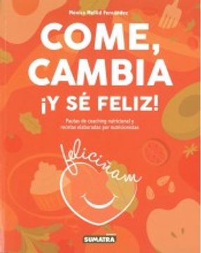 portada Come, Cambia¡ Y se Feliz! Pautas de Coaching Nutricional y Receta s Elaboradas por Nutricionistas