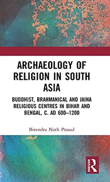 portada Archaeology of Religion in South Asia: Buddhist, Brahmanical and Jaina Religious Centres in Bihar and Bengal, c. Ad 600A1200 (in English)