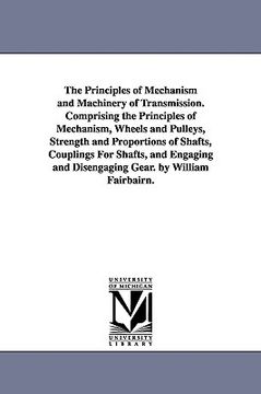 portada the principles of mechanism and machinery of transmission. comprising the principles of mechanism, wheels and pulleys, strength and proportions of sha (en Inglés)