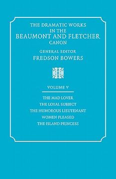 portada The Dramatic Works in the Beaumont and Fletcher Canon: Volume 5, the mad Lover, the Loyal Subject, the Humorous Lieutenant, Women Pleased, the Island: Women Pleased, the Island Princes v. 5, (en Inglés)