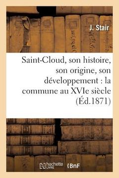 portada Saint-Cloud, Son Histoire, Son Origine, Son Développement: La Commune Au Xvie Siècle,: Les Prussiens 1814, Encore Les Prussiens 1815 (en Francés)