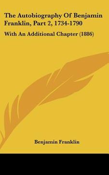 portada the autobiography of benjamin franklin, part 2, 1734-1790: with an additional chapter (1886) (en Inglés)