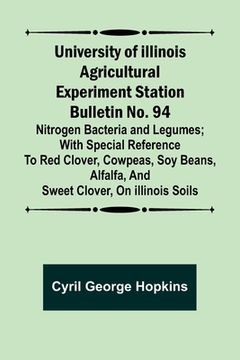 portada University of Illinois Agricultural Experiment Station Bulletin No. 94: Nitrogen Bacteria and Legumes; With special reference to red clover, cowpeas, (en Inglés)