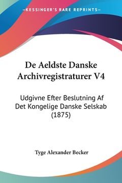 portada De Aeldste Danske Archivregistraturer V4: Udgivne Efter Beslutning Af Det Kongelige Danske Selskab (1875)