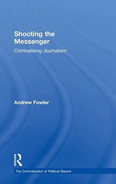 portada Shooting the Messenger: Criminalising Journalism (The Criminalization of Political Dissent) (in English)