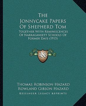 portada the jonnycake papers of shepherd tom: together with reminiscences of narragansett schools of former days (1915) (en Inglés)