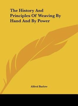 portada the history and principles of weaving by hand and by power (en Inglés)
