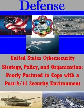 portada United States Cybersecurity Strategy, Policy, and Organization: Poorly Postured to Cope with a Post-9/11 Security Environment (Defense)