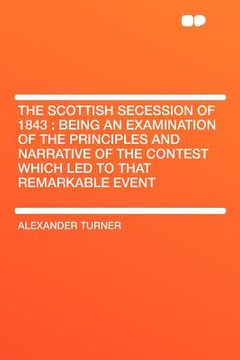portada the scottish secession of 1843: being an examination of the principles and narrative of the contest which led to that remarkable event
