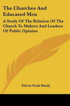 portada the churches and educated men: a study of the relation of the church to makers and leaders of public opinion (en Inglés)