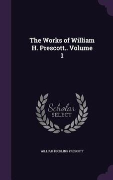 portada The Works of William H. Prescott.. Volume 1 (en Inglés)