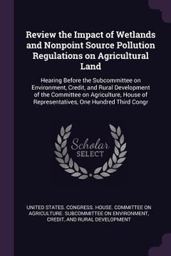 portada Review the Impact of Wetlands and Nonpoint Source Pollution Regulations on Agricultural Land: Hearing Before the Subcommittee on Environment, Credit, (in English)