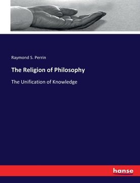 portada The Religion of Philosophy: The Unification of Knowledge (en Inglés)