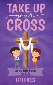 portada Take Up Your Cross: Lenten Bible Stories for Kids (en Inglés)