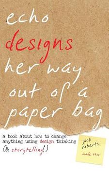 portada Echo Designs Her Way Out of a Paper Bag: a book about how to change anything using design thinking (& storytelling!) 