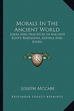 portada morals in the ancient world: ideas and practices in ancient egypt, babylonia, assyria and judea (en Inglés)