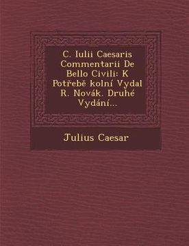 portada C. Iulii Caesaris Commentarii de Bello Civili: K Pot Eb Kolni Vydal R. Novak. Druhe Vydani... (en Latin)
